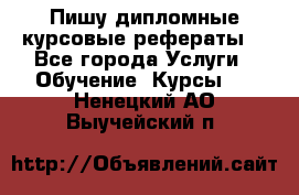 Пишу дипломные курсовые рефераты  - Все города Услуги » Обучение. Курсы   . Ненецкий АО,Выучейский п.